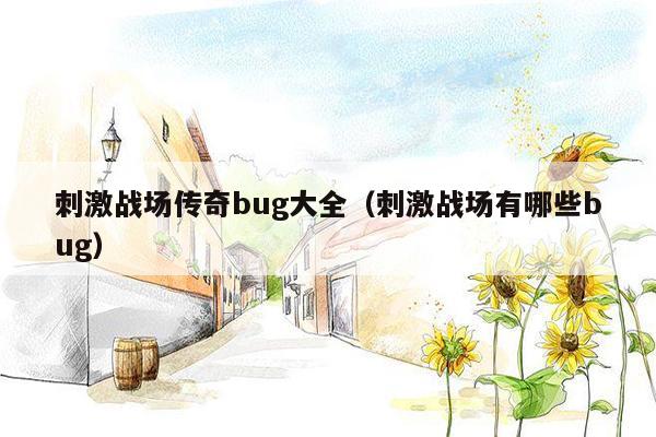 刺激战场传奇bug大全（刺激战场有哪些bug）