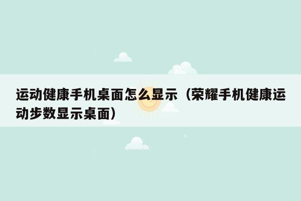 运动健康手机桌面怎么显示（荣耀手机健康运动步数显示桌面）