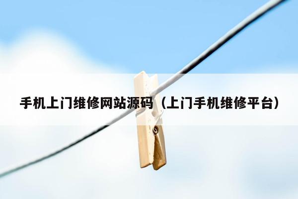 手机上门维修网站源码（上门手机维修平台）