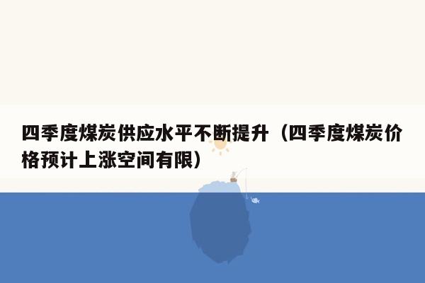 四季度煤炭供应水平不断提升（四季度煤炭价格预计上涨空间有限）