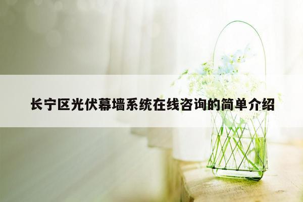 长宁区光伏幕墙系统在线咨询的简单介绍