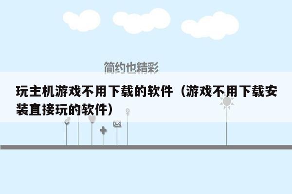 玩主机游戏不用下载的软件（游戏不用下载安装直接玩的软件）