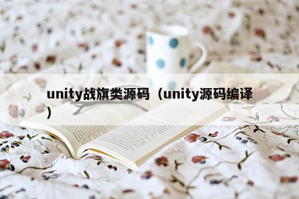 unity战旗类源码（unity源码编译）