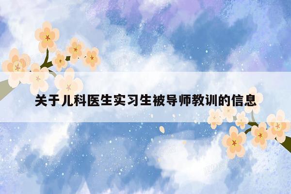 关于儿科医生实习生被导师教训的信息