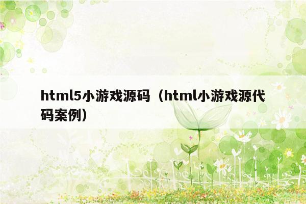 html5小游戏源码（html小游戏源代码案例）