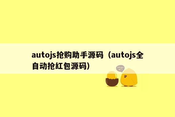 autojs抢购助手源码（autojs全自动抢红包源码）