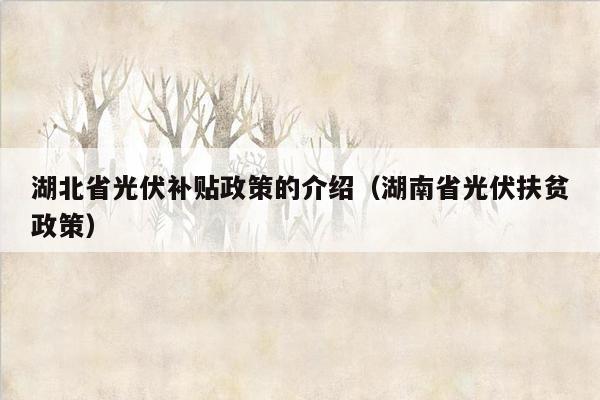 湖北省光伏补贴政策的介绍（湖南省光伏扶贫政策）