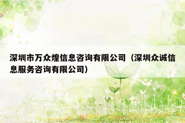 深圳市万众煌信息咨询有限公司（深圳众诚信息服务咨询有限公司）