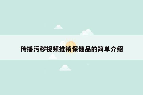 传播污秽视频推销保健品的简单介绍