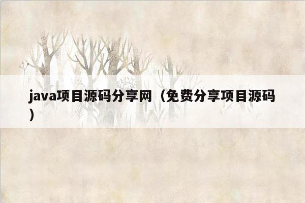 java项目源码分享网（免费分享项目源码）