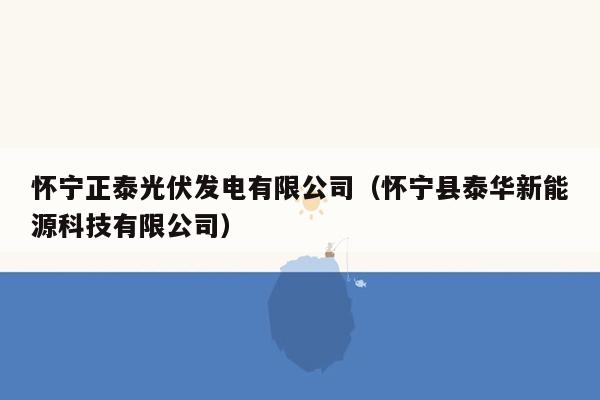 怀宁正泰光伏发电有限公司（怀宁县泰华新能源科技有限公司）