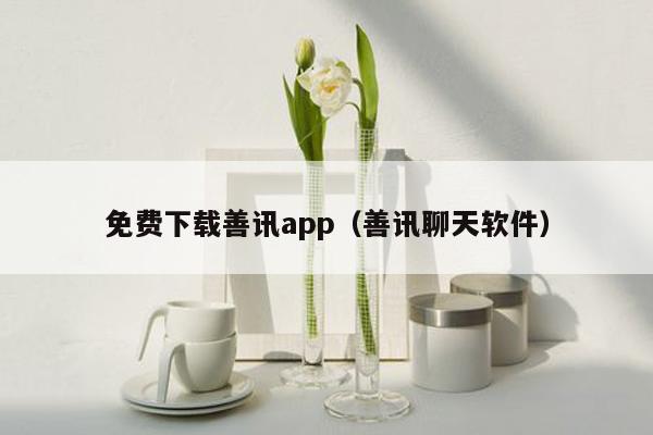 免费下载善讯app（善讯聊天软件）