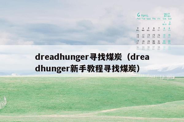 dreadhunger寻找煤炭（dreadhunger新手教程寻找煤炭）