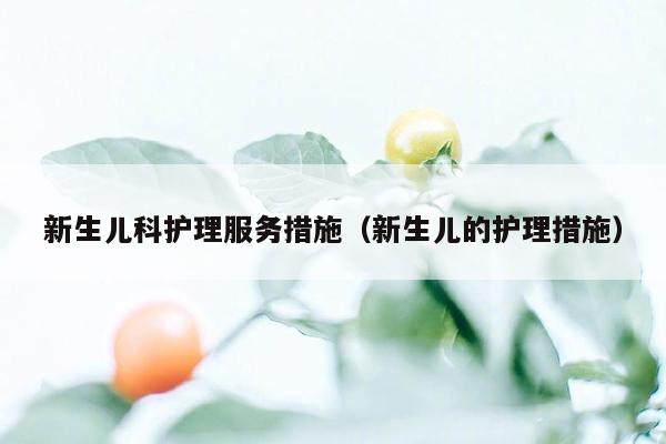 新生儿科护理服务措施（新生儿的护理措施）