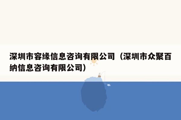 深圳市容缘信息咨询有限公司（深圳市众聚百纳信息咨询有限公司）