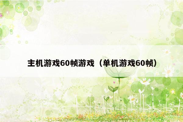 主机游戏60帧游戏（单机游戏60帧）