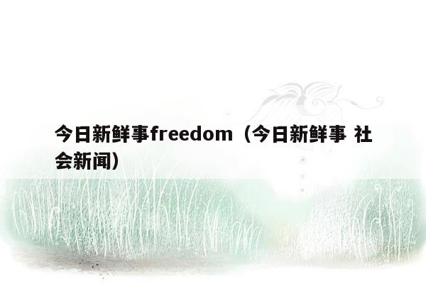 今日新鲜事freedom（今日新鲜事 社会新闻）