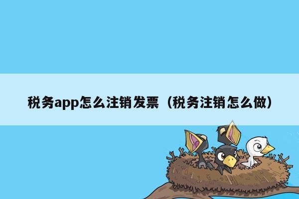 税务app怎么注销发票（税务注销怎么做）