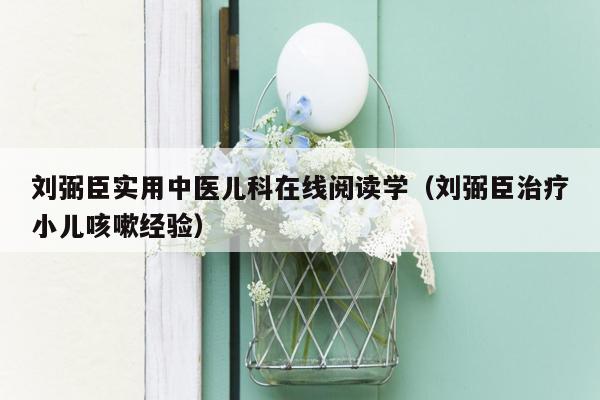 刘弼臣实用中医儿科在线阅读学（刘弼臣治疗小儿咳嗽经验）