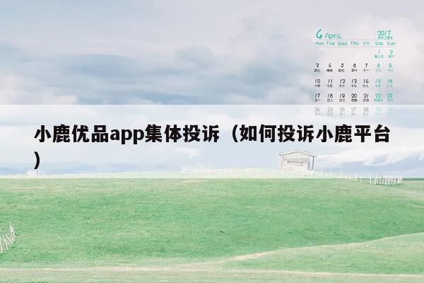 小鹿优品app集体投诉（如何投诉小鹿平台）