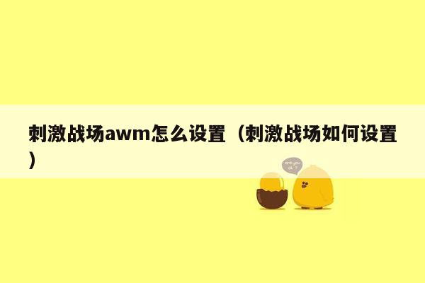 刺激战场awm怎么设置（刺激战场如何设置）