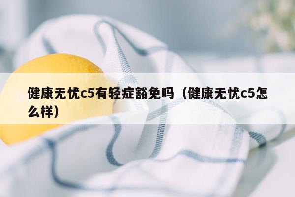 健康无忧c5有轻症豁免吗（健康无忧c5怎么样）