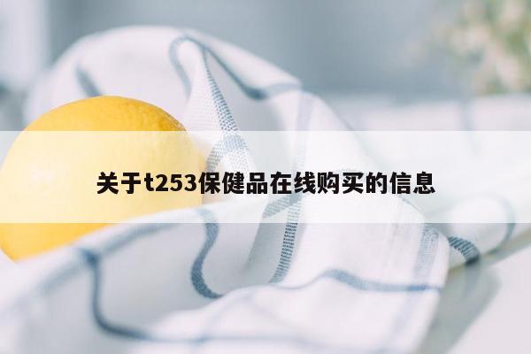 关于t253保健品在线购买的信息