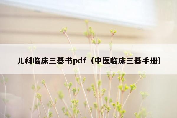 儿科临床三基书pdf（中医临床三基手册）