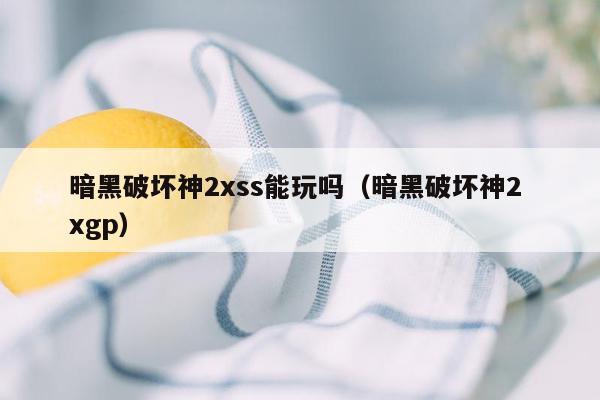 暗黑破坏神2xss能玩吗（暗黑破坏神2 xgp）