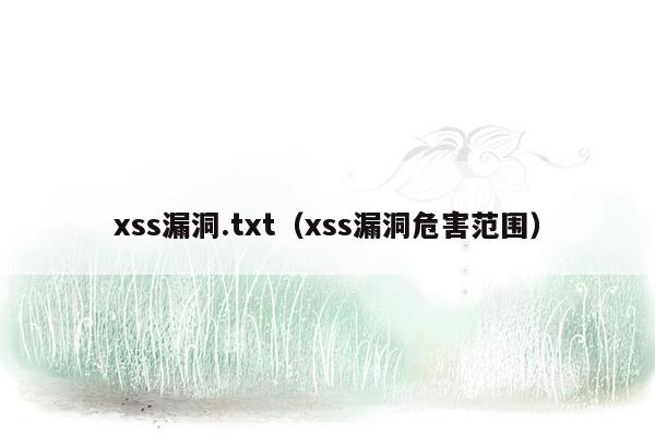 xss漏洞.txt（xss漏洞危害范围）