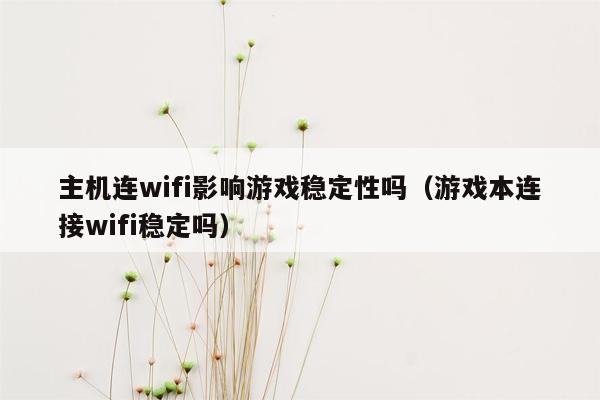 主机连wifi影响游戏稳定性吗（游戏本连接wifi稳定吗）