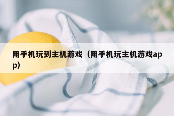 用手机玩到主机游戏（用手机玩主机游戏app）