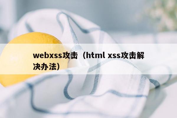 webxss攻击（html xss攻击解决办法）