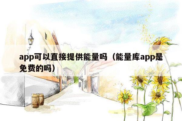 app可以直接提供能量吗（能量库app是免费的吗）