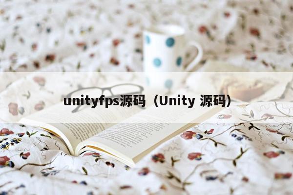 unityfps源码（Unity 源码）