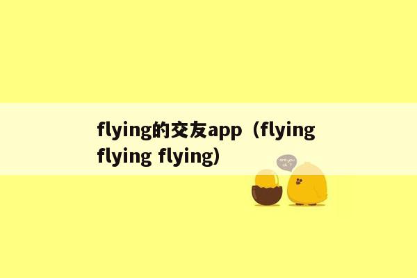 flying的交友app（flying flying flying）