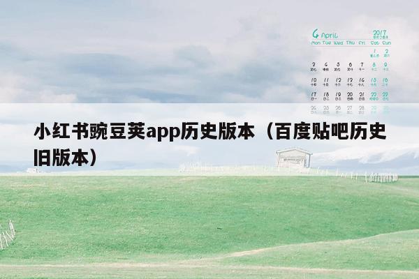 小红书豌豆荚app历史版本（百度贴吧历史旧版本）