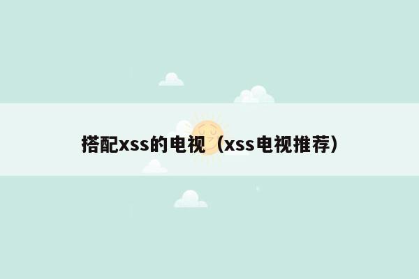 搭配xss的电视（xss电视推荐）