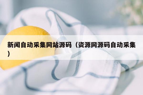 新闻自动采集网站源码（资源网源码自动采集）