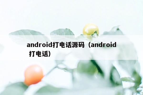 android打电话源码（android 打电话）