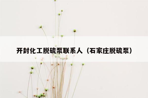 开封化工脱硫泵联系人（石家庄脱硫泵）