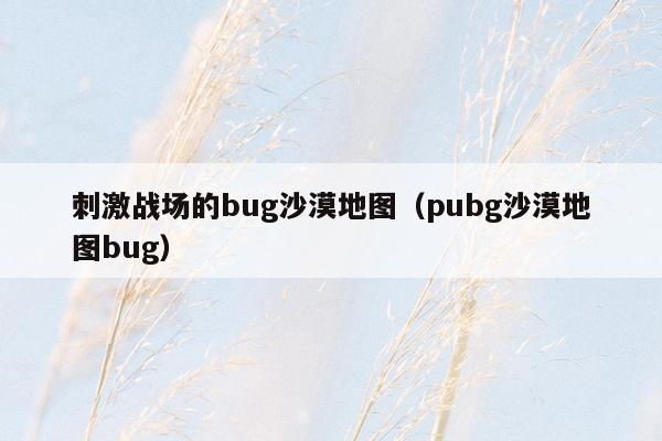 刺激战场的bug沙漠地图（pubg沙漠地图bug）