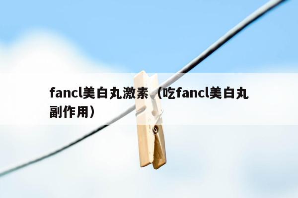 fancl美白丸激素（吃fancl美白丸副作用）