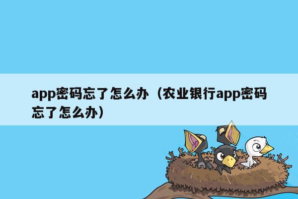 app密码忘了怎么办（农业银行app密码忘了怎么办）