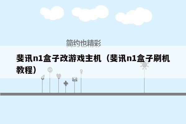 斐讯n1盒子改游戏主机（斐讯n1盒子刷机教程）