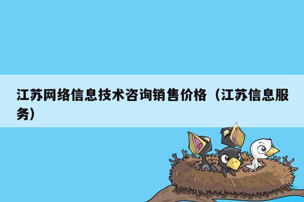 江苏网络信息技术咨询销售价格（江苏信息服务）