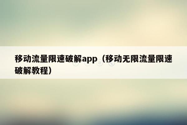 移动流量限速破解app（移动无限流量限速破解教程）