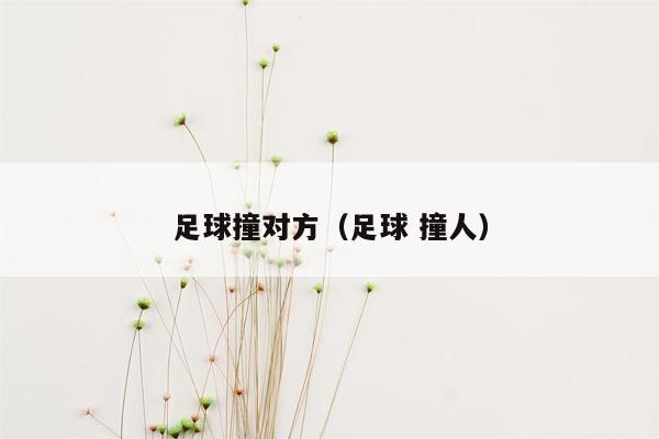 足球撞对方（足球 撞人）