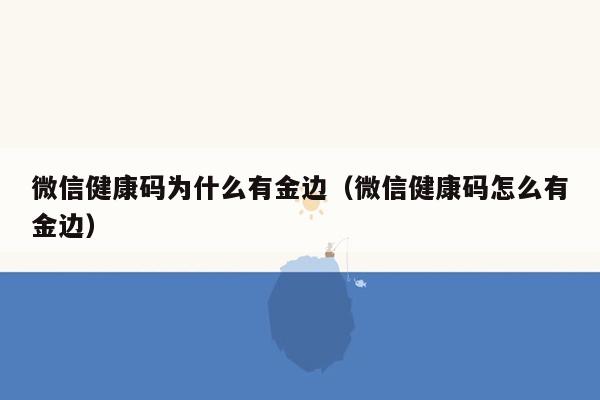 微信健康码为什么有金边（微信健康码怎么有金边）