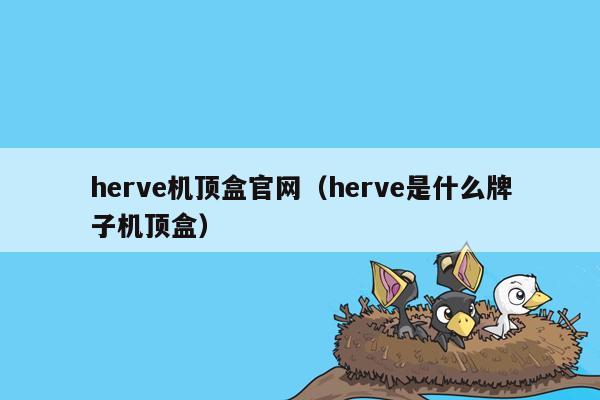 herve机顶盒官网（herve是什么牌子机顶盒）